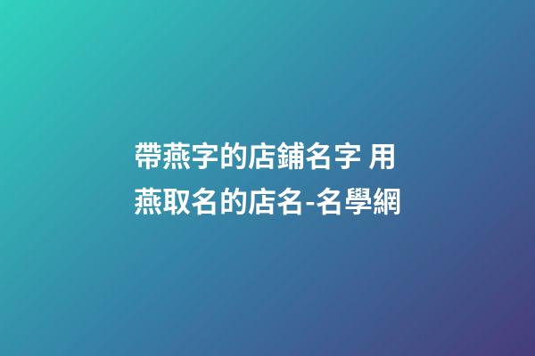 帶燕字的店鋪名字 用燕取名的店名-名學網-第1張-店鋪起名-玄機派